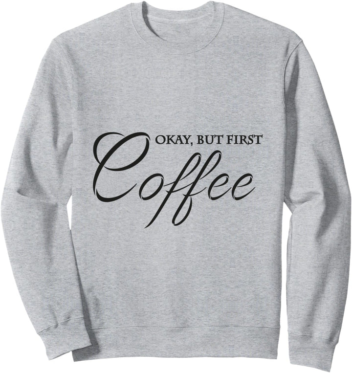 Okay, but first coffee Sweatshirt