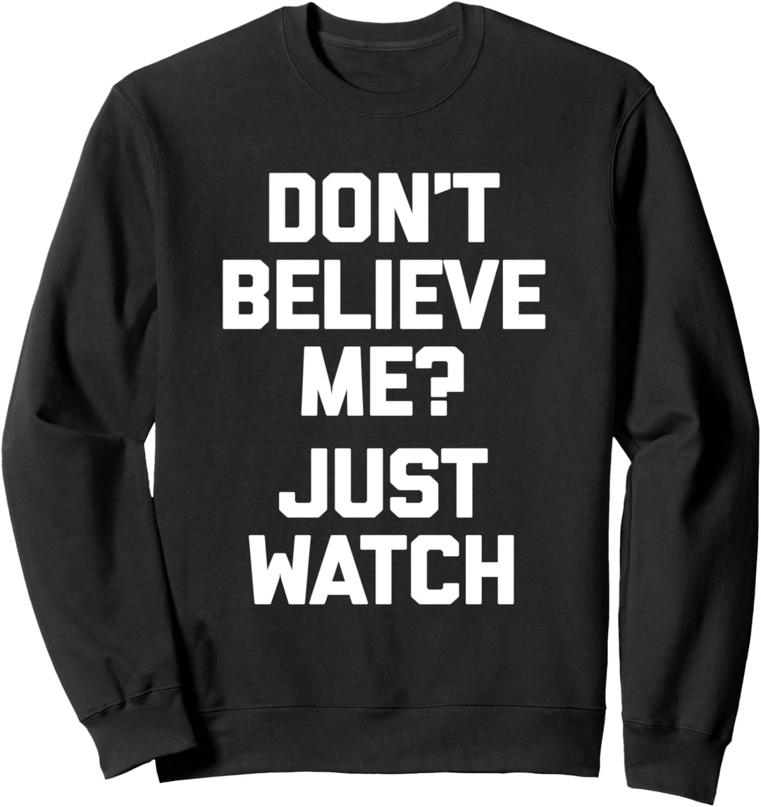 Don't Believe Me? Just Watch T-Shirt Lustig Spruch sarkastisch Sweatshirt