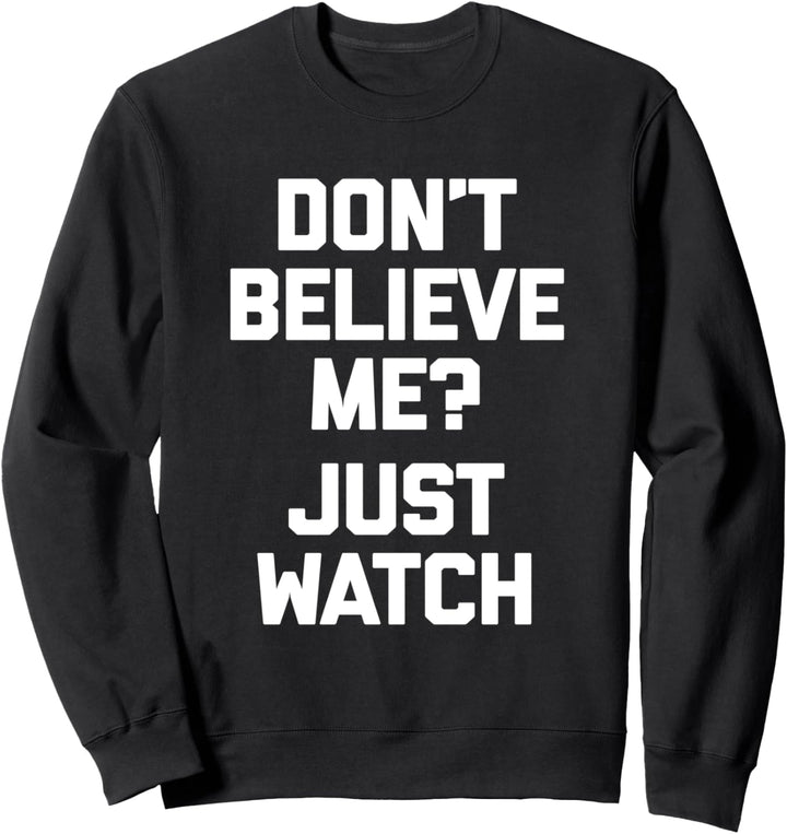 Don't Believe Me? Just Watch T-Shirt Lustig Spruch sarkastisch Sweatshirt
