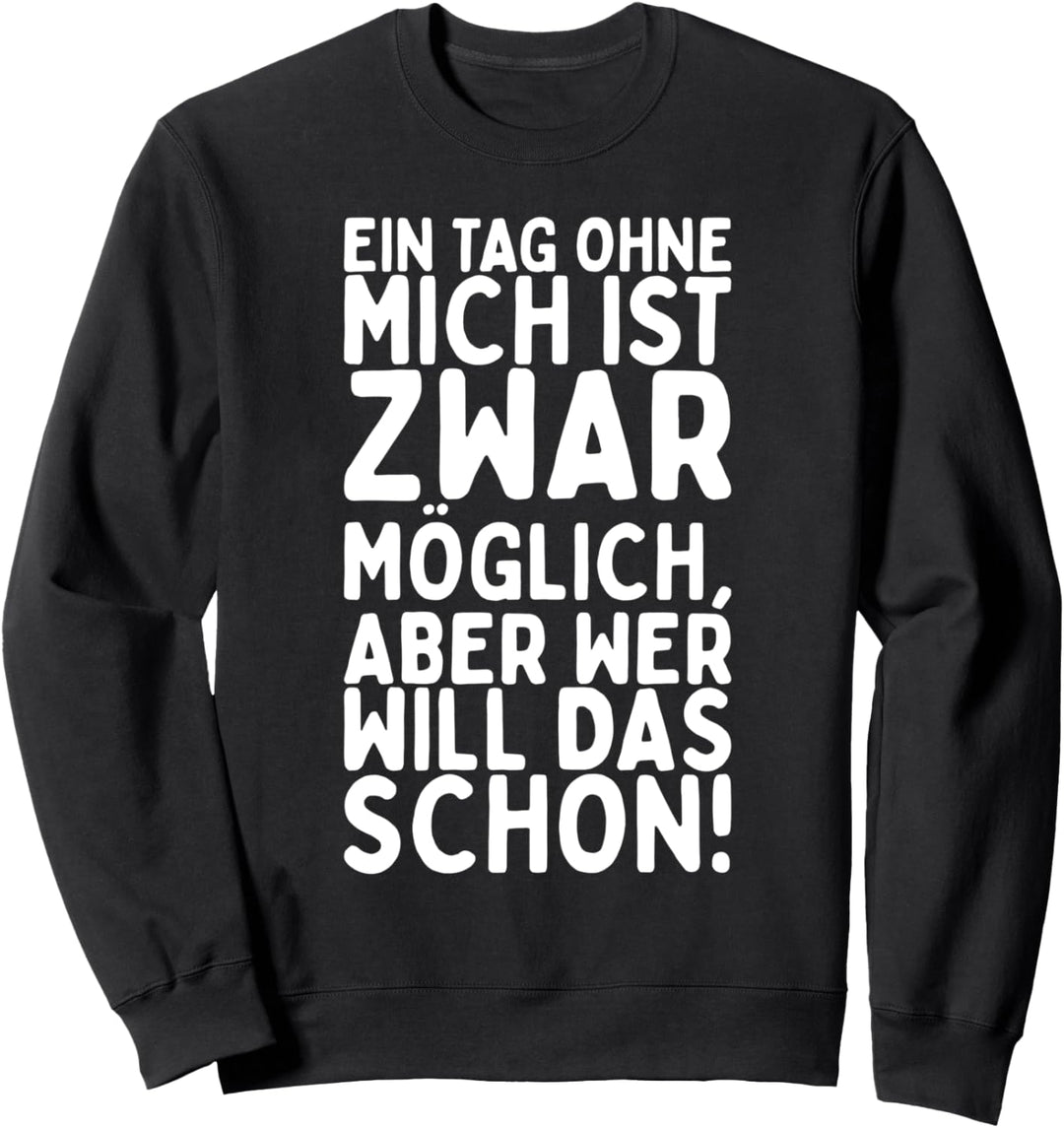 Ein Tag ohne mich ist zwar möglich, aber wer will das schon Sweatshirt