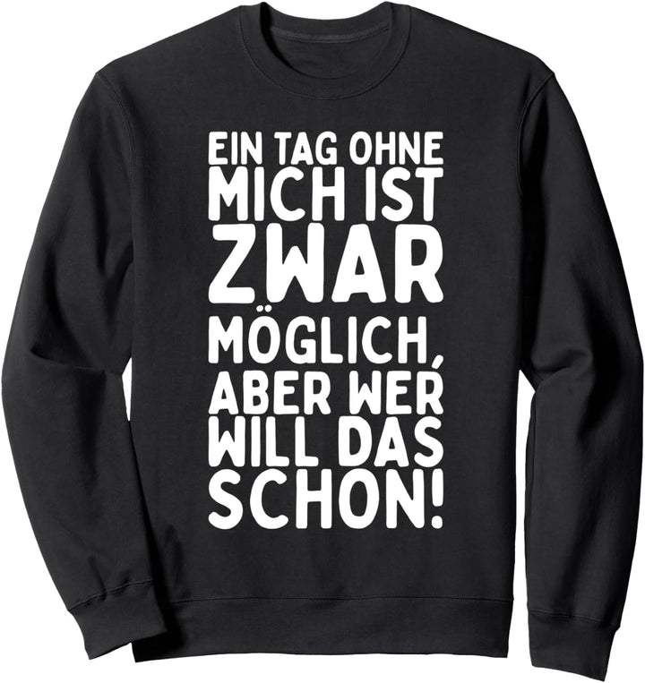 Ein Tag ohne mich ist zwar möglich, aber wer will das schon Sweatshirt