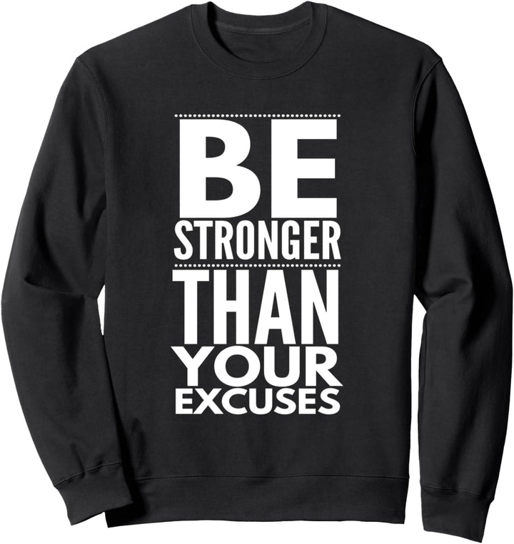 Be Stronger Than Your Excuses - Motivational Inspirational Sweatshirt