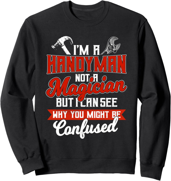 Handyman Gifts Not A Magician But I See Why Yout Think Sweatshirt