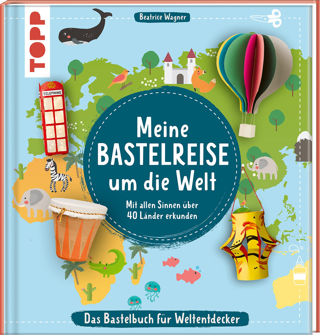 Meine Bastelreise um die Welt - Das Bastelbuch für Weltentdecker: Mit allen Sinnen über 40 Länder er
