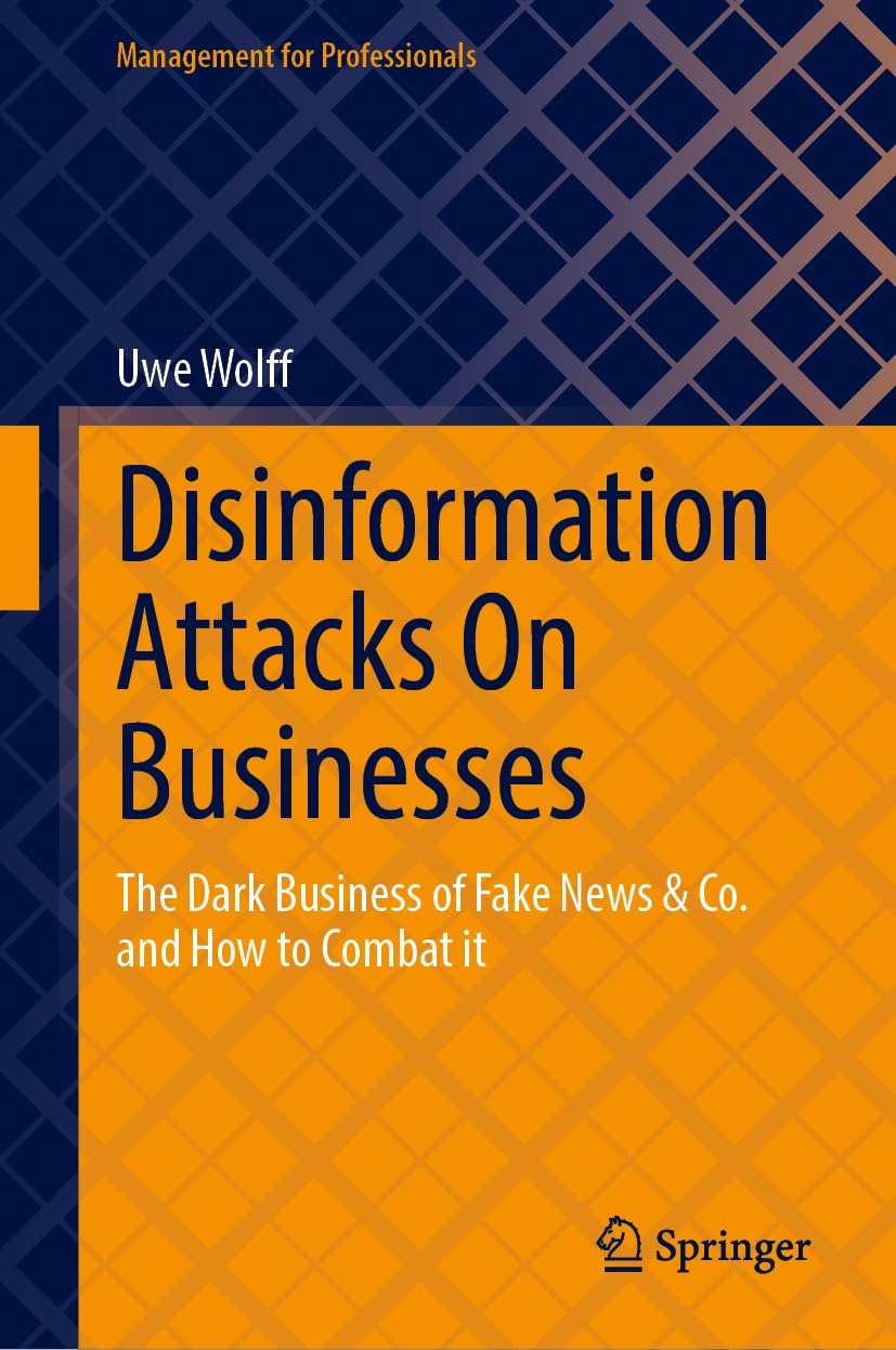 Disinformation Attacks On Businesses: The Dark Business of Fake News &amp; Co. and How to Combat it (Man