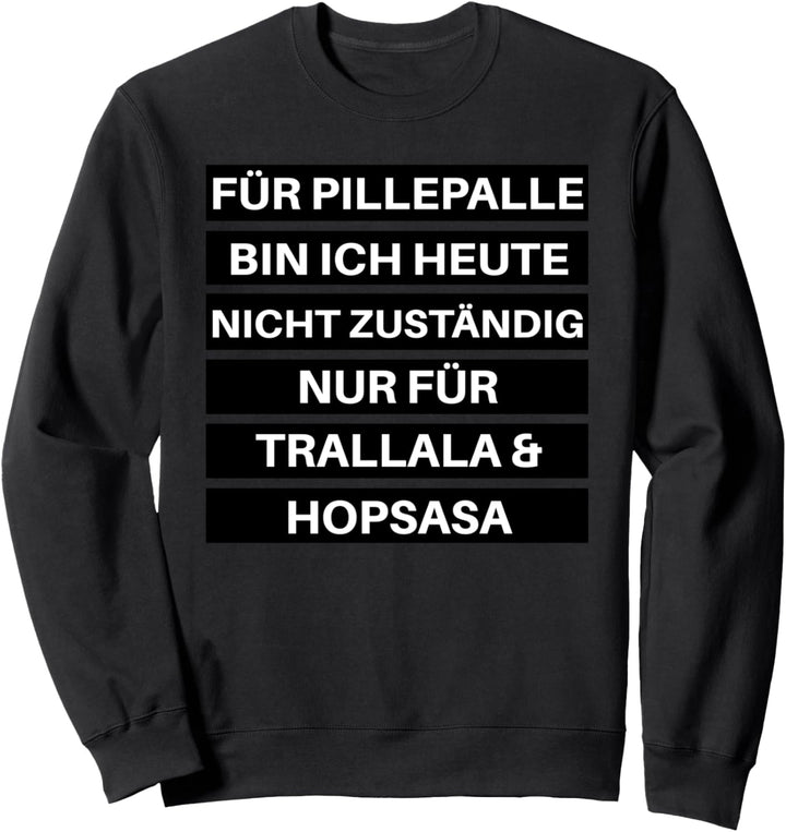 für pillepalle bin ich heute nicht zuständig Sweatshirt