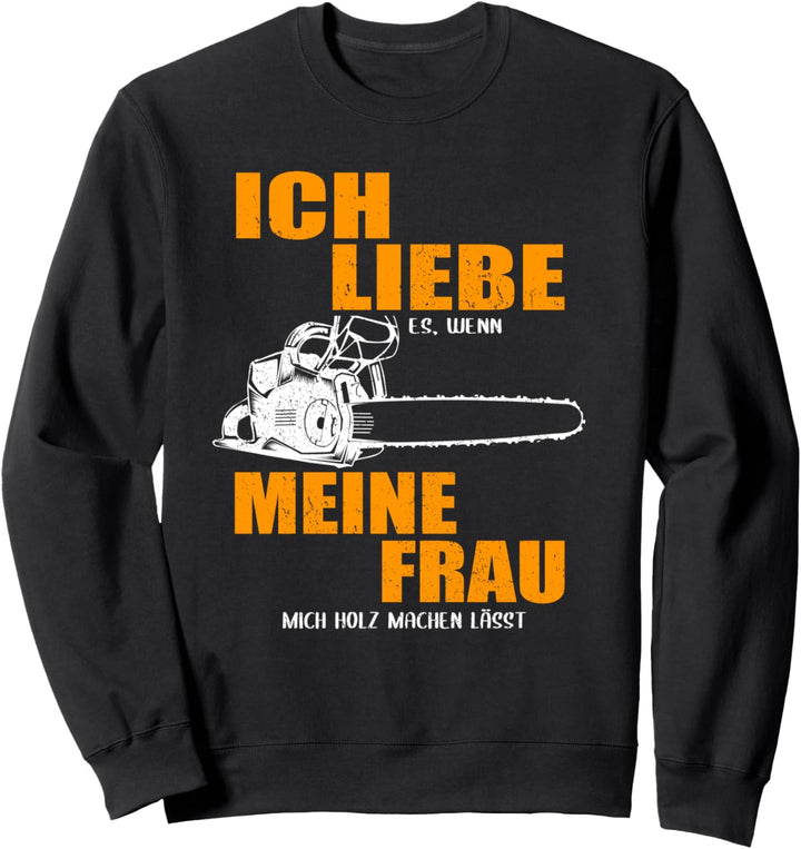 Ich liebe es wenn meine Frau mich Holz machen lässt Sweatshirt