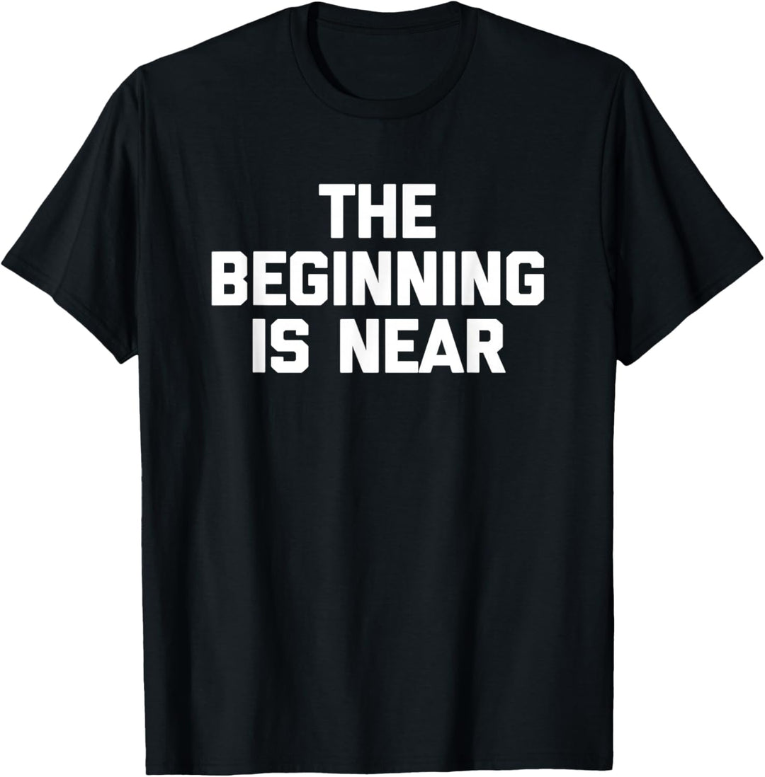 The Beginning Is Near T-Shirt Lustiger Spruch Sarkastisch Neuheit T-Shirt
