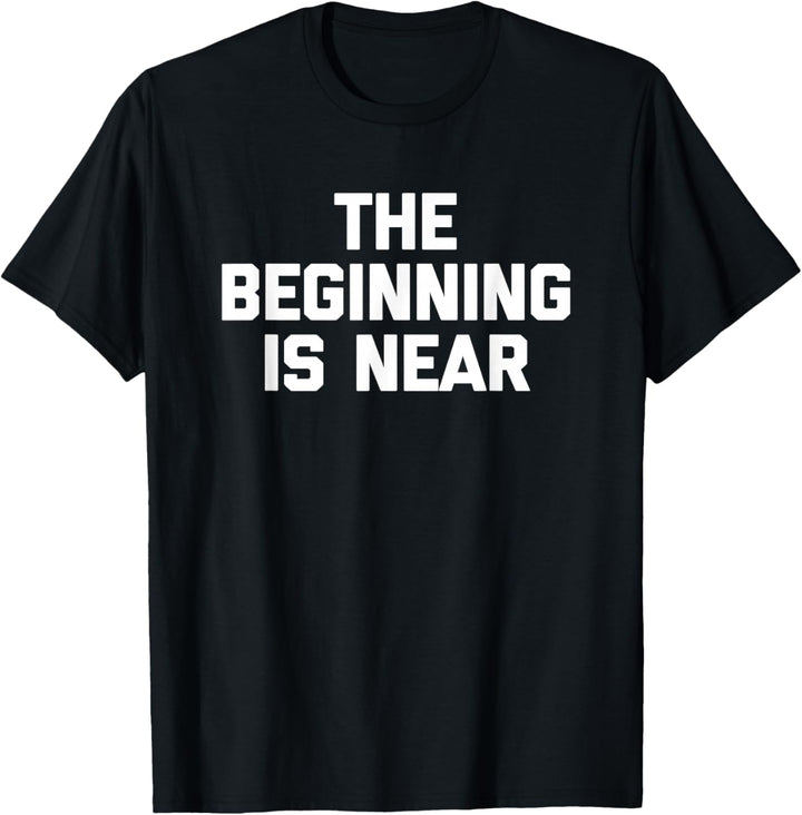 The Beginning Is Near T-Shirt Lustiger Spruch Sarkastisch Neuheit T-Shirt