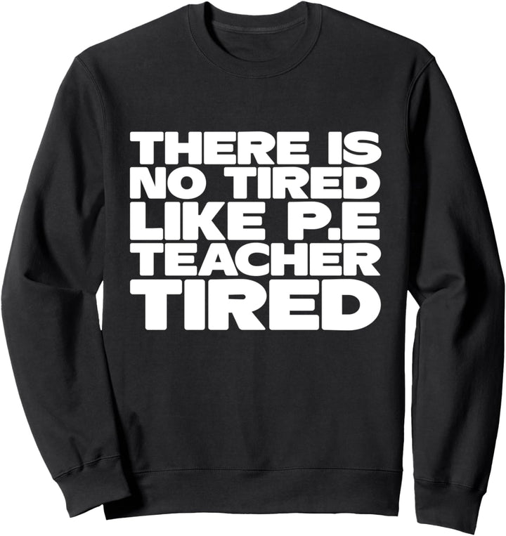 PE Teacher - There Is No Tired Like P.E. Teacher Tired Sweatshirt
