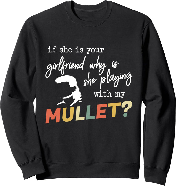 If She Is Your Girlfriend Why Is She Playing With My Mullet Sweatshirt