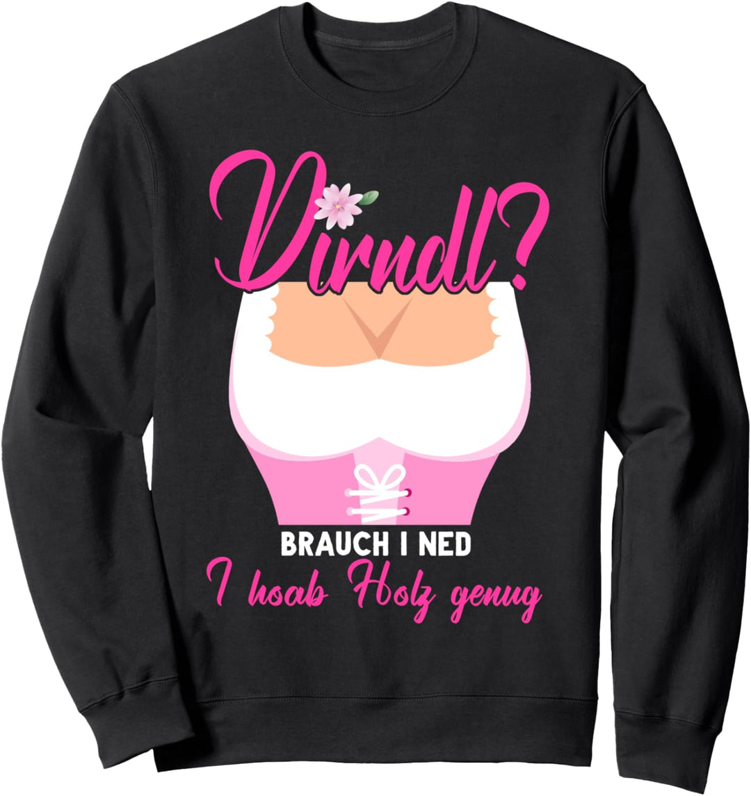 Dirndl brauch I Ned I Hob Holz Genug Wiesn Trachtenshirt Sweatshirt