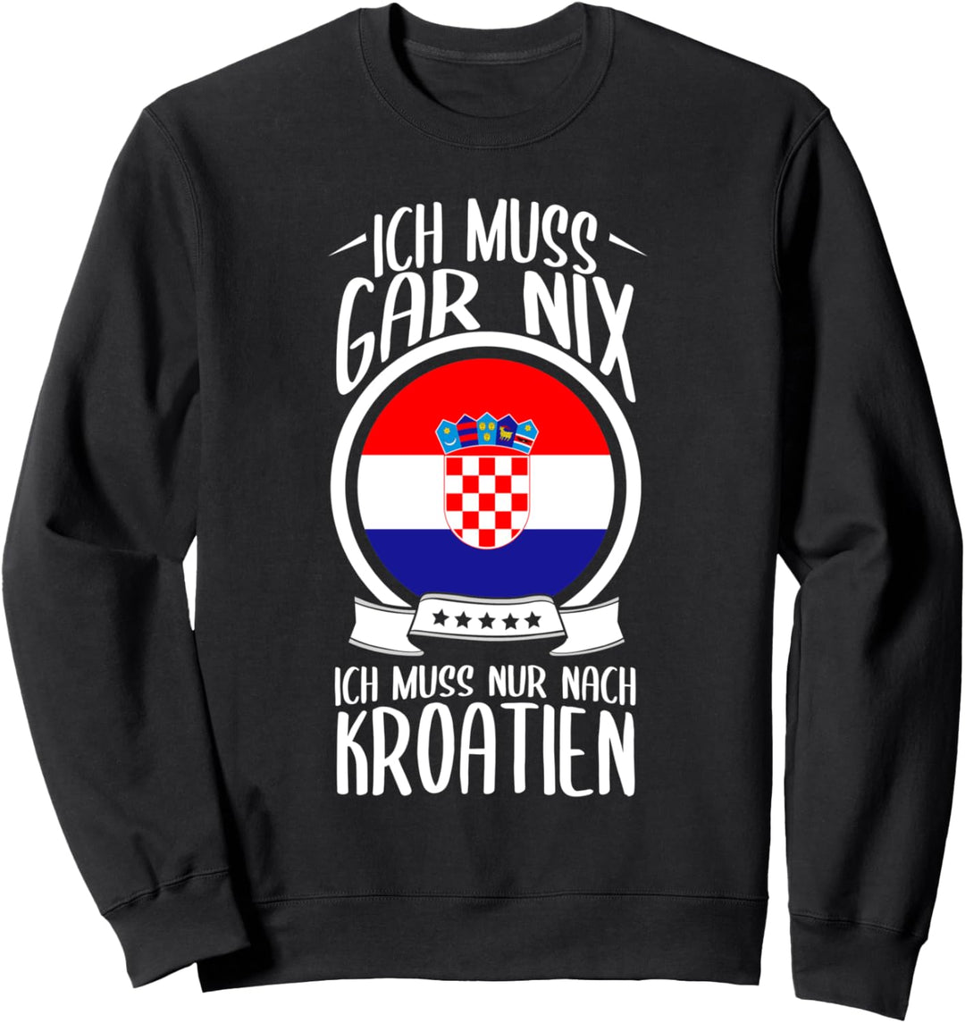Ich Muss Gar Nix Ich Muss Nur Nach Kroatien Urlaub Kroatisch Sweatshirt