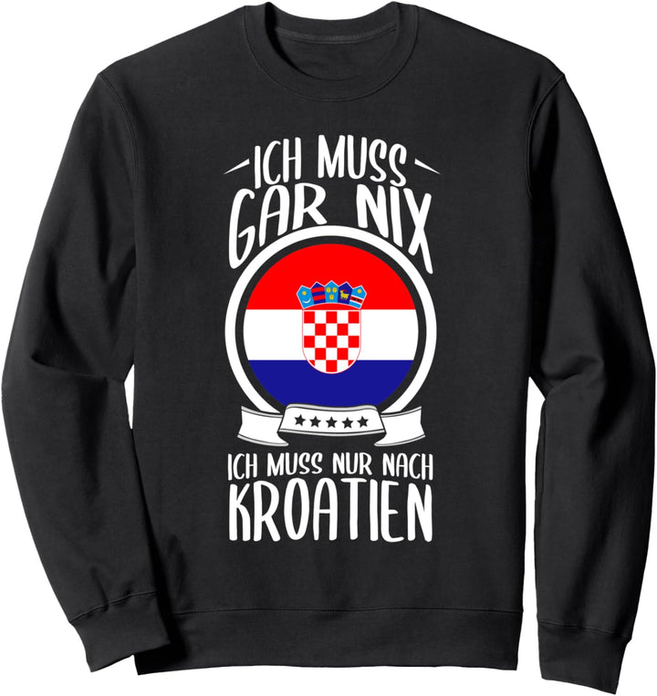 Ich Muss Gar Nix Ich Muss Nur Nach Kroatien Urlaub Kroatisch Sweatshirt
