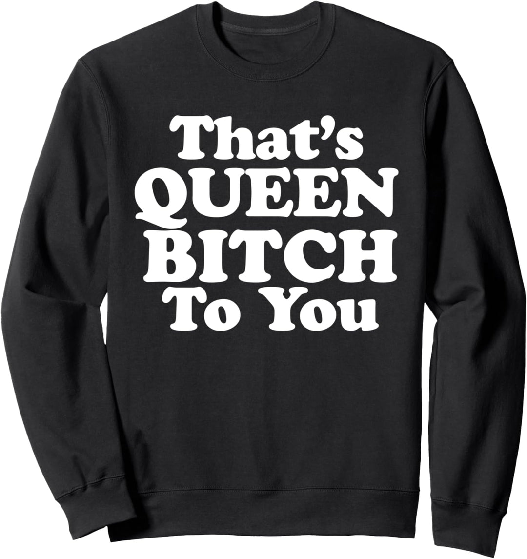 That's Queen Bitch to You Sweatshirt
