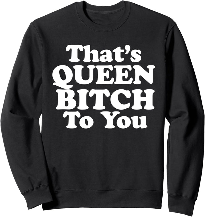 That's Queen Bitch to You Sweatshirt