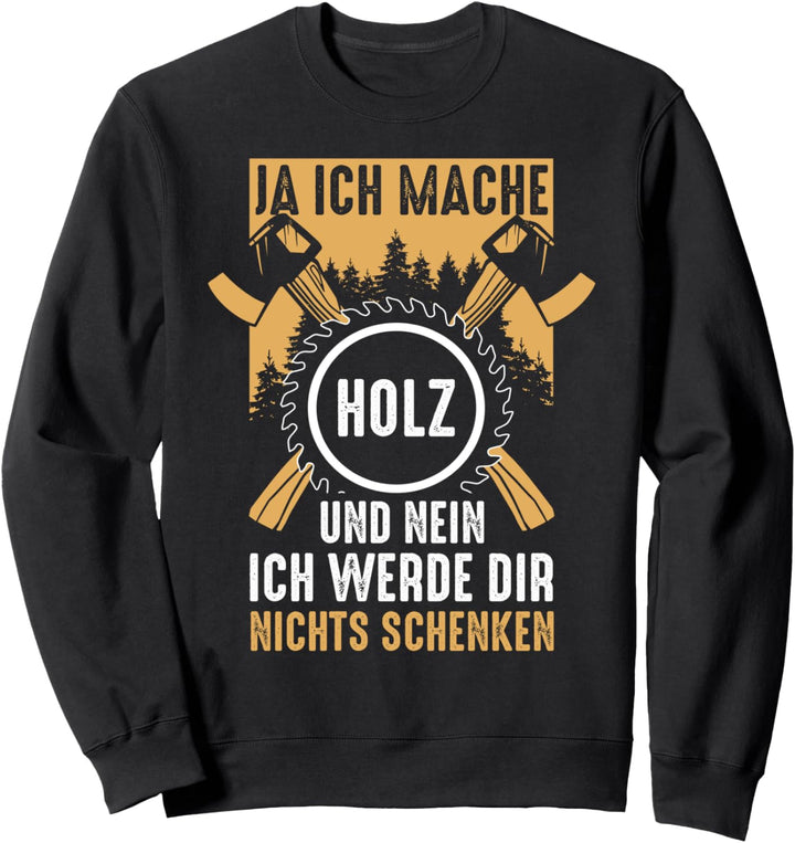 Ja ich mache Holz und nein ich werde dir nichts schenken Sweatshirt