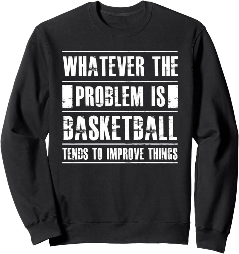 Whatever The Problem Is Basketball Tends To Improve Things Sweatshirt