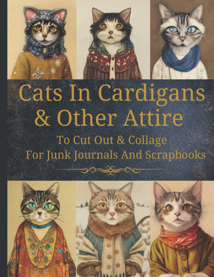 Cats In Cardigans & Other Attire: Original Design Collection To Cut Out & Collage For Junk Journals