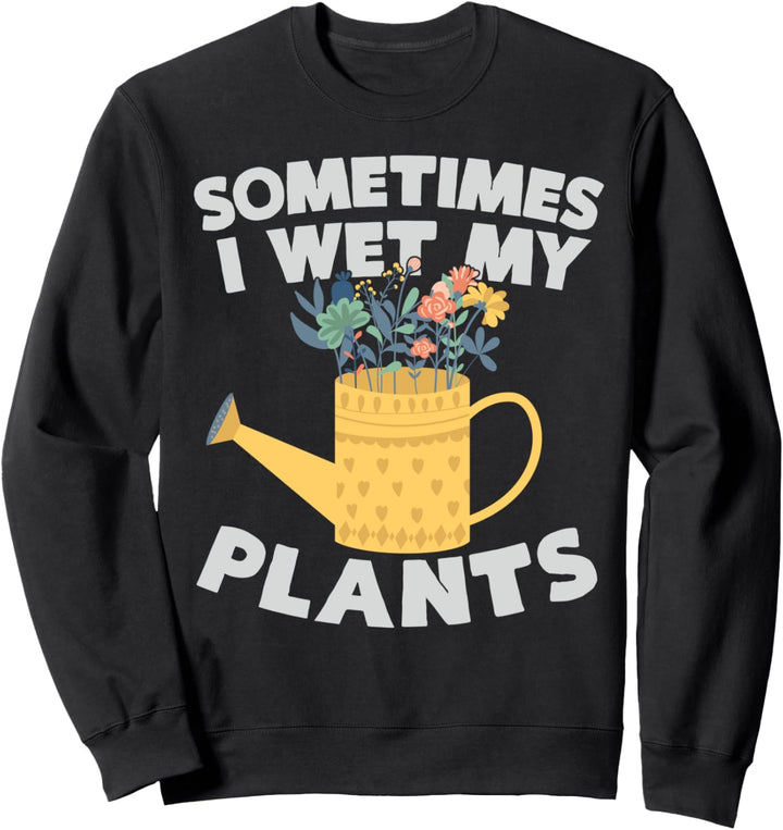 Manchmal nass ich meine Pflanzen tragen Lustige Gartenarbeit Sweatshirt