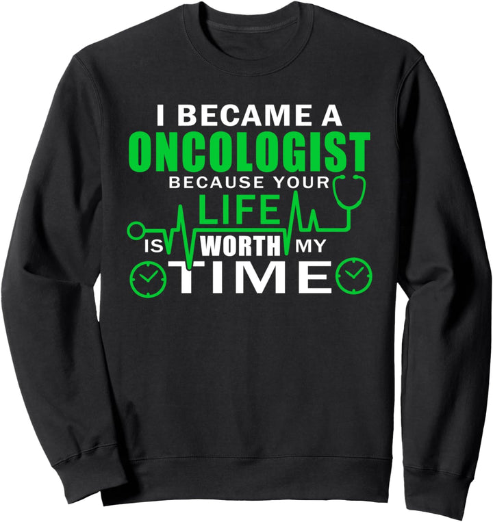 I Became An Oncologist Because Your Life Is Worth My Time Sweatshirt