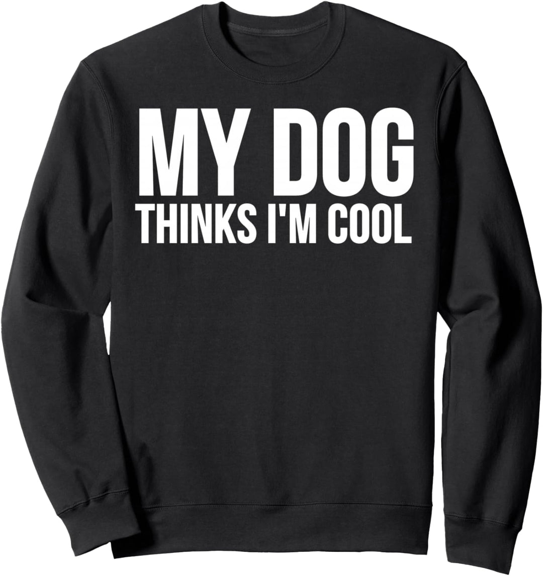 My Dog Thinks I'm Cool - Funny Dog Lover Sweatshirt
