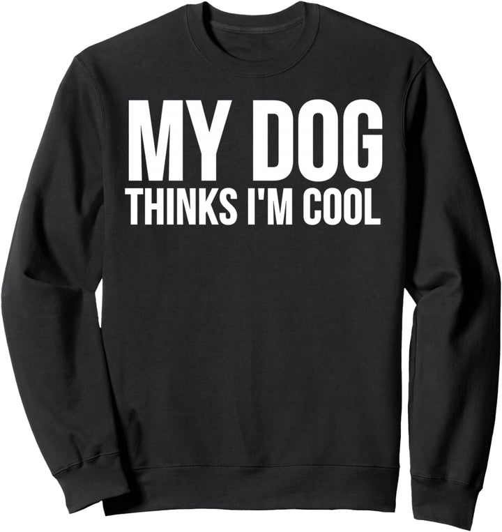 My Dog Thinks I'm Cool - Funny Dog Lover Sweatshirt
