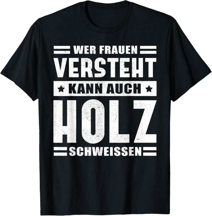 Herren Wer Frauen versteht kann auch Holz schweissen T-Shirt