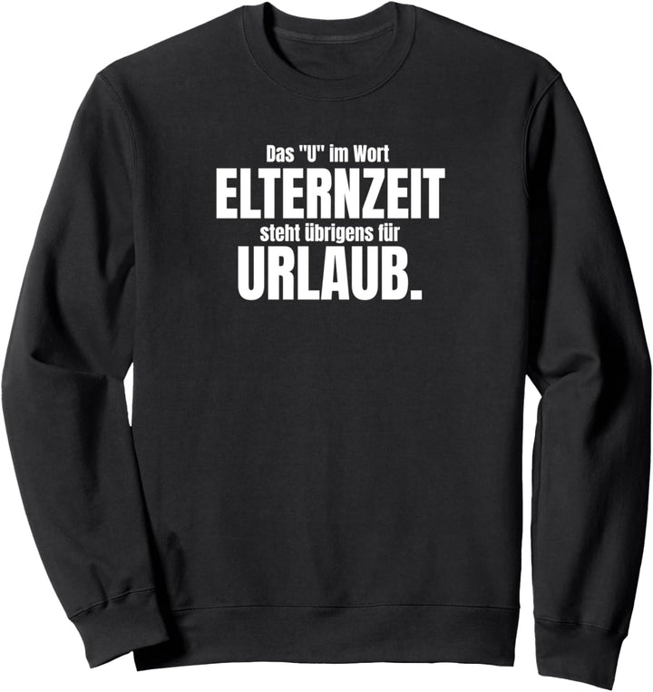ELTERNZEIT - Das "U" im Wort Elternzeit steht für Urlaub. Sweatshirt