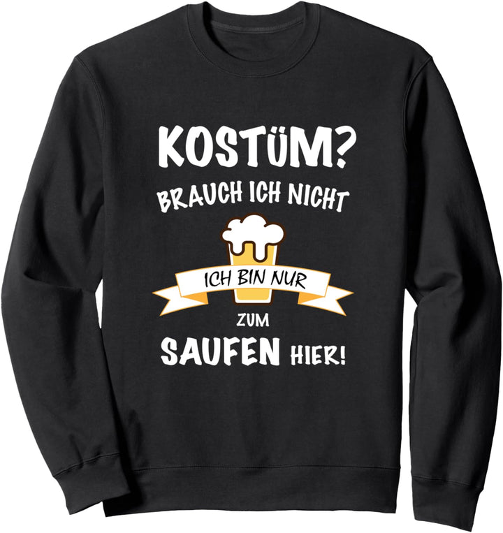 KOSTÜM brauch ich nicht ich bin nur zum SAUFEN hier Karneval Sweatshirt