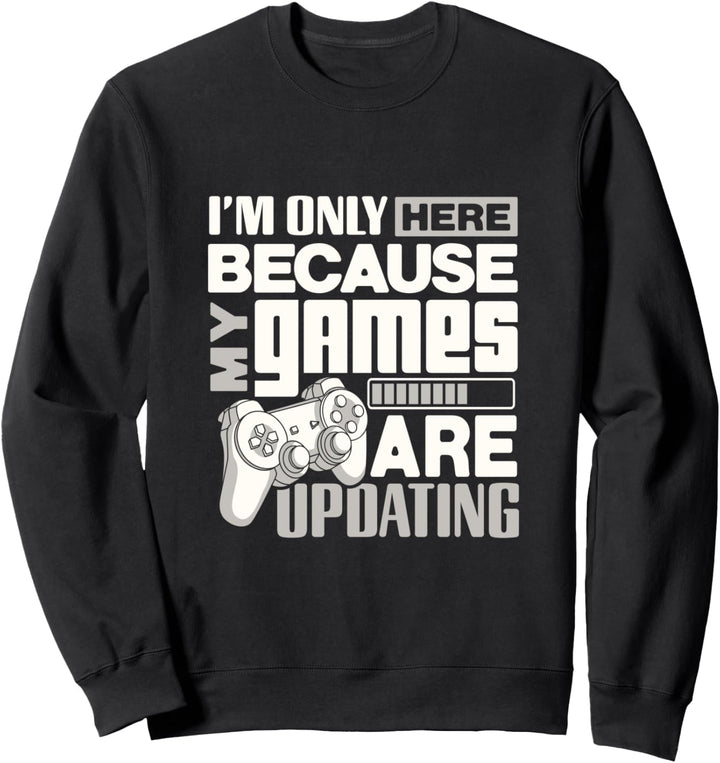Funny gamer shirt Only here because my games are updating Sweatshirt