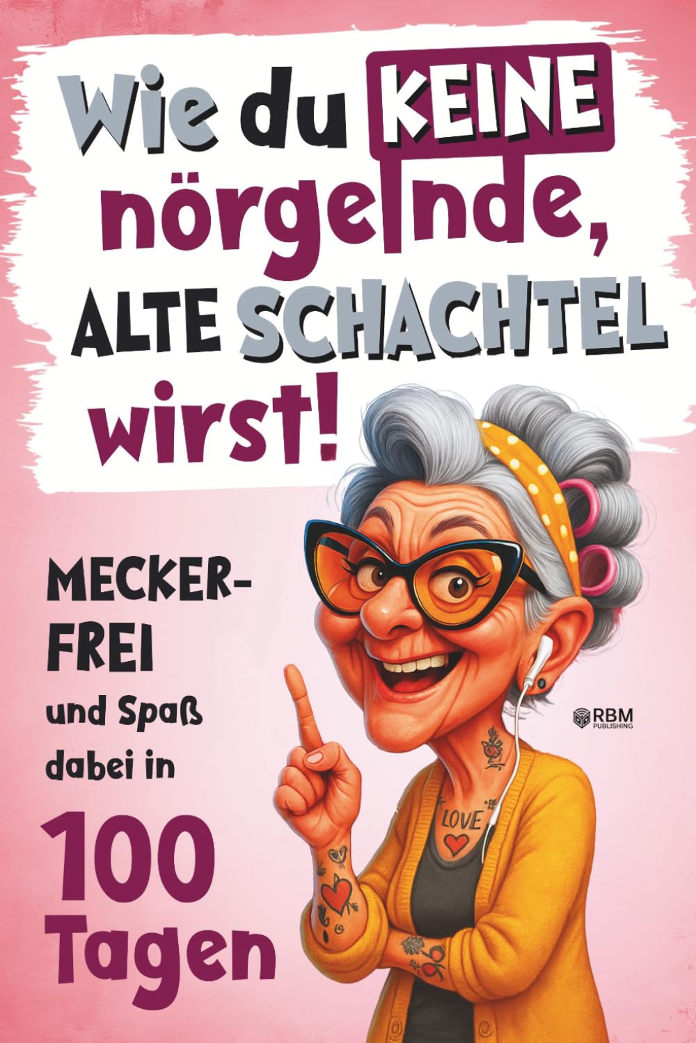 Wie du keine nörgelnde alte Schachtel wirst! Meckerfrei und Spass dabei in 100 Tagen: Lustiges Gesch