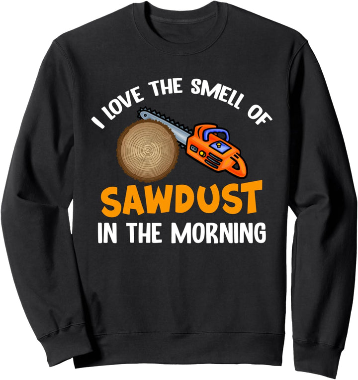 I Love the Smell of Sawdust in the Morning - Woodworking Sweatshirt