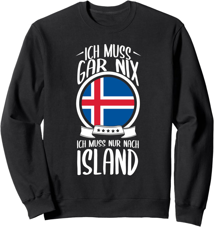 Ich Muss Gar Nix Ich Muss Nur Nach Island Urlaub Sweatshirt