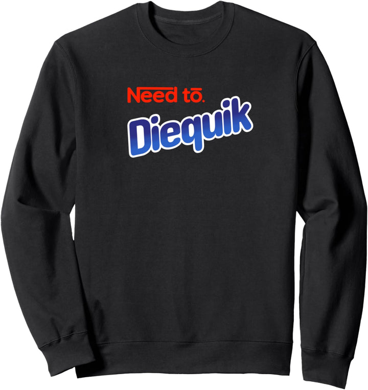 Need To Diequik T-Shirt Sweatshirt