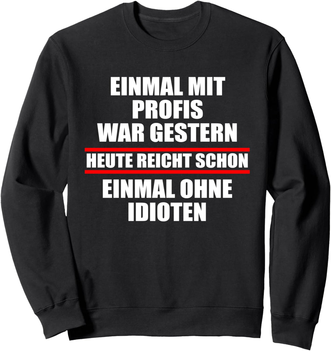 Einmal mit Profis war gestern einmal ohne Idioten Heute Fun Sweatshirt