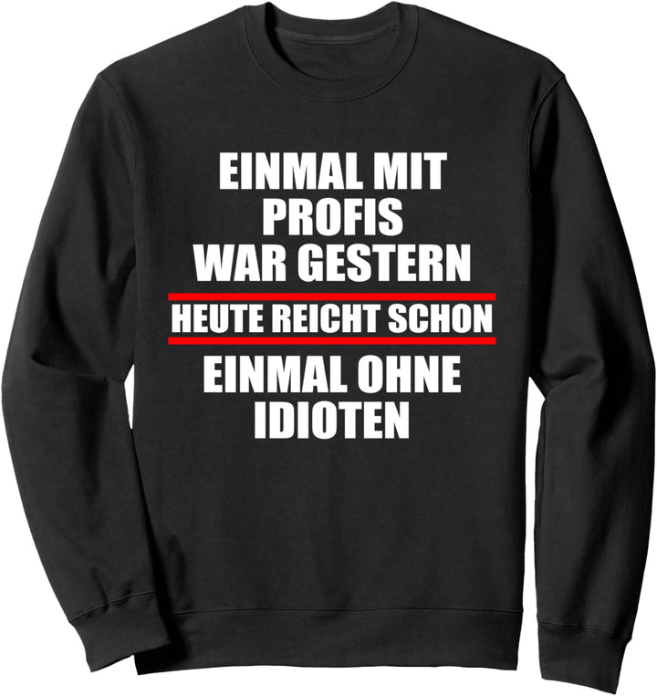 Einmal mit Profis war gestern einmal ohne Idioten Heute Fun Sweatshirt