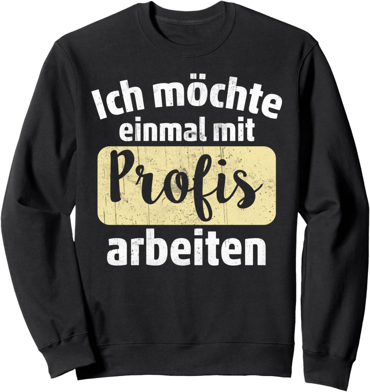 Ich möchte einmal mit Profis arbeiten - Lustiges Fun Sweatshirt