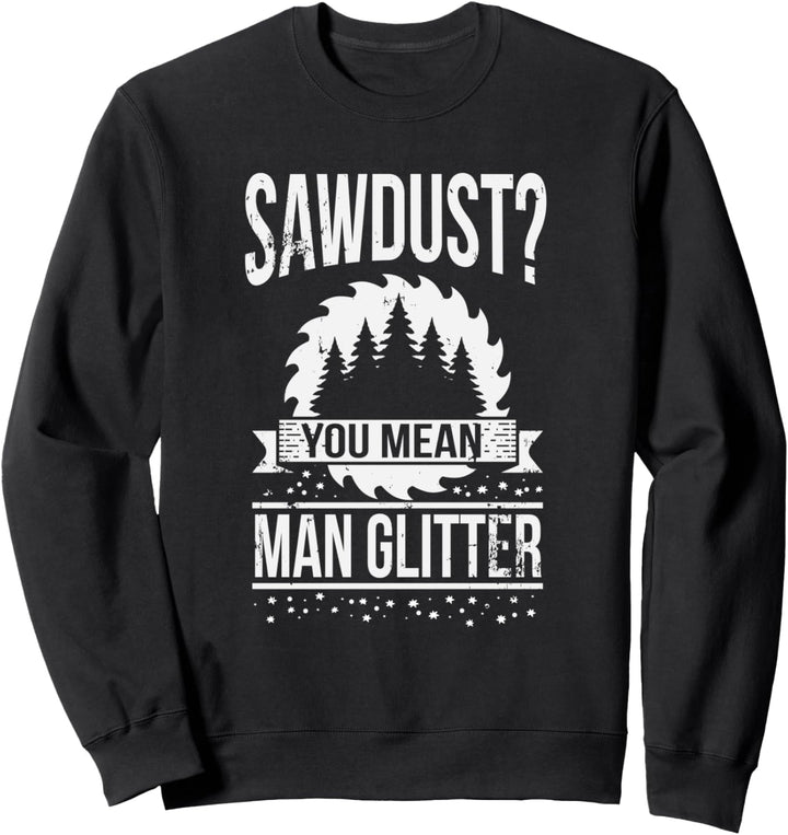 Sawdust? You Mean Man Glitter Funny Carpentry Sweatshirt