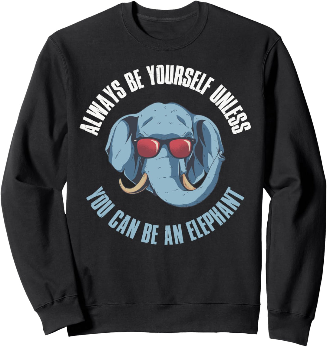Always Be Yourself Unless You Can Be An Elephant Sweatshirt