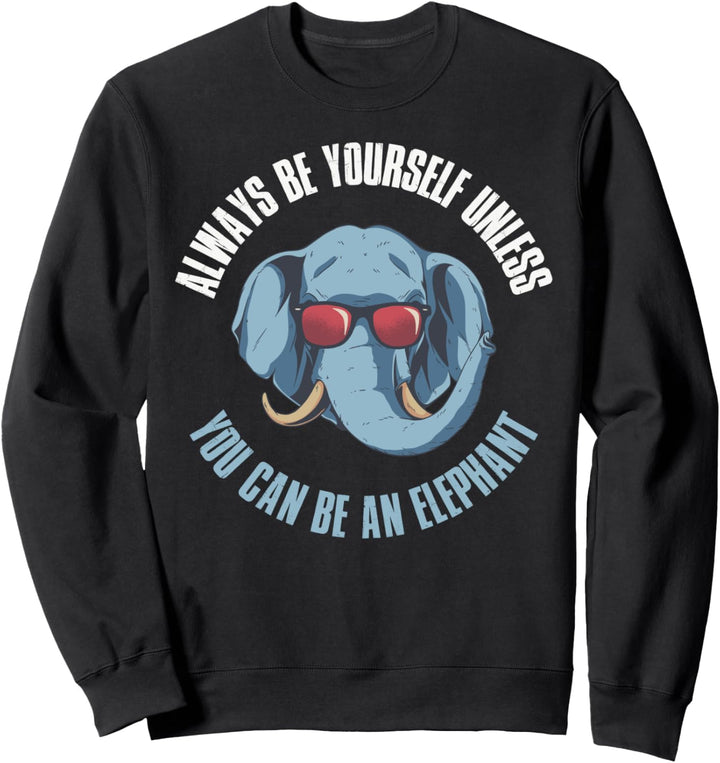 Always Be Yourself Unless You Can Be An Elephant Sweatshirt