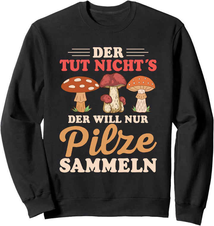 Der tut nicht´s der will nur Pilze sammeln, Pilzsammler Sweatshirt