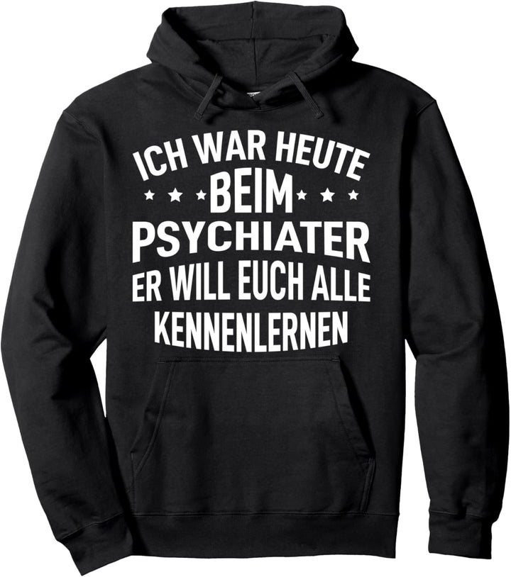 Ich war heute beim Psychiater er will euch alle kennenlernen Pullover Hoodie