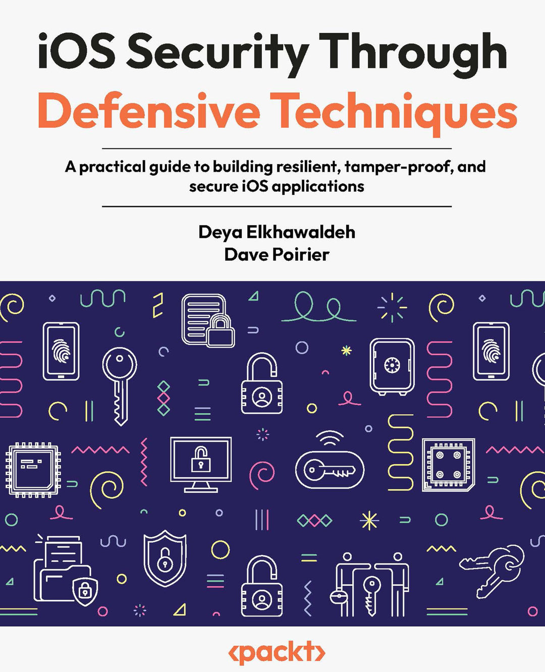 iOS Security Through Defensive Techniques: A practical guide to building resilient, tamper-proof, an