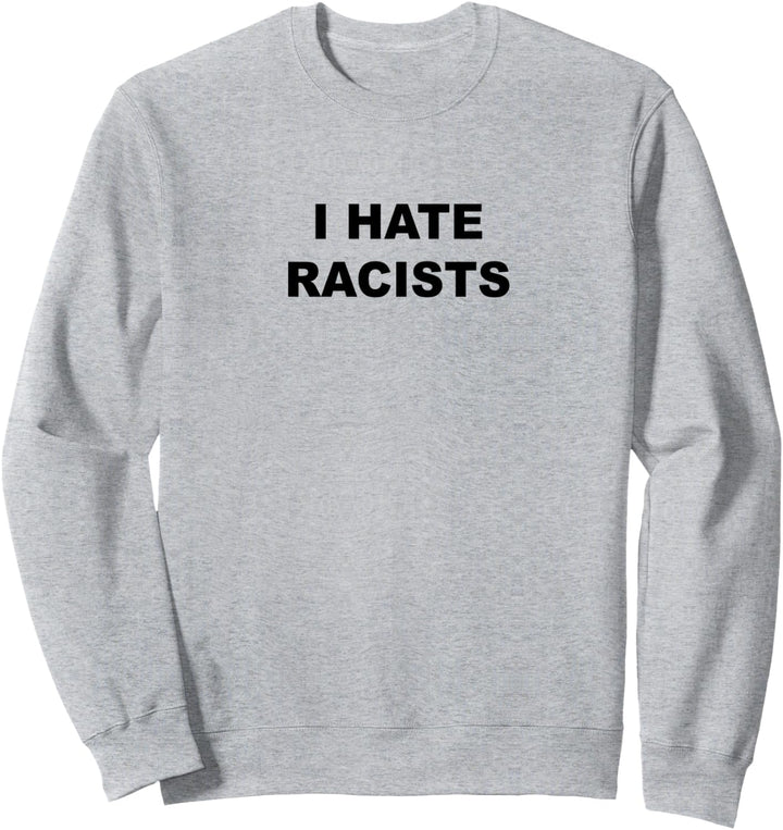 Top That Says - I HATE RACISTS | Anti - Racism Sucks - Sweatshirt