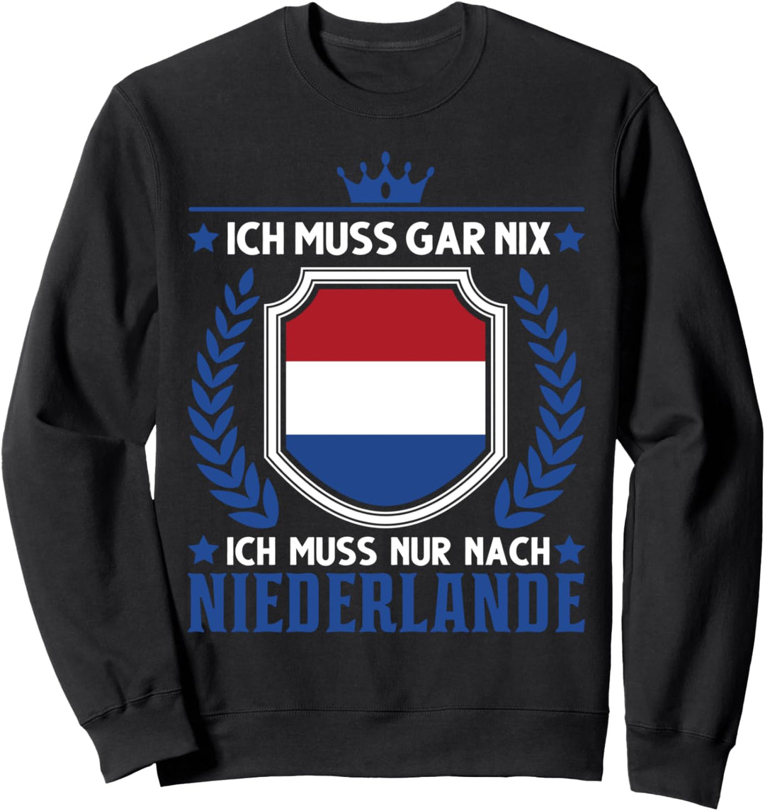 Ich muss gar nix Ich muss nur nach Niederlande Holland Sweatshirt