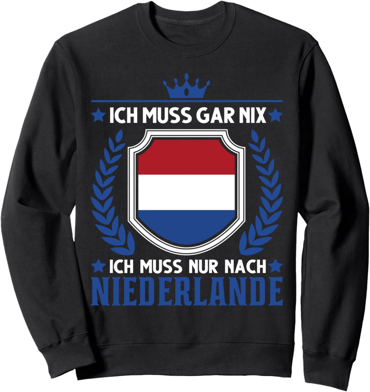 Ich muss gar nix Ich muss nur nach Niederlande Holland Sweatshirt