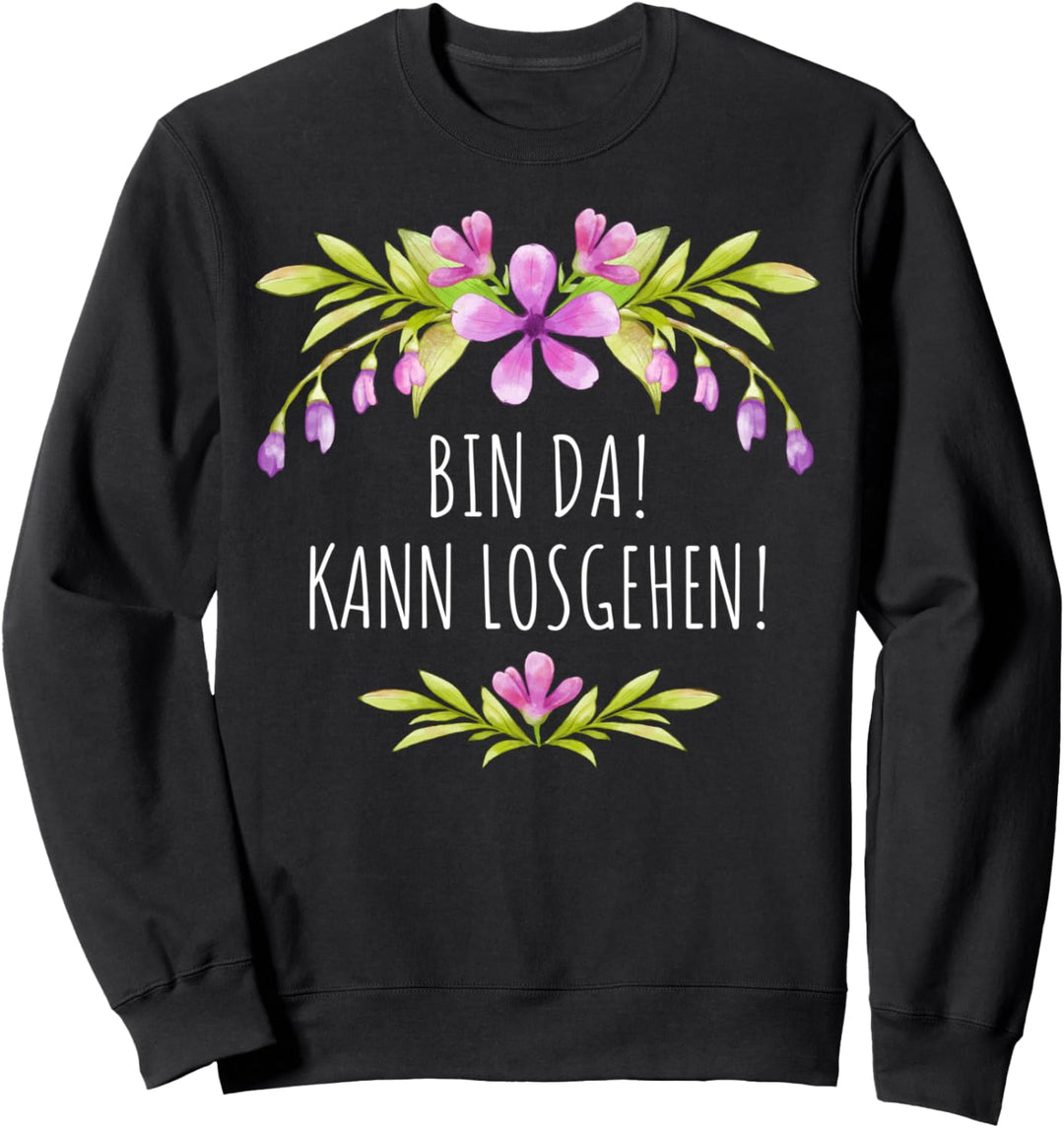 BIN DA! KANN LOSGEHEN! Blumen Sommer Sprüche Blumenmuster Sweatshirt
