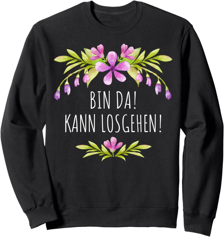BIN DA! KANN LOSGEHEN! Blumen Sommer Sprüche Blumenmuster Sweatshirt