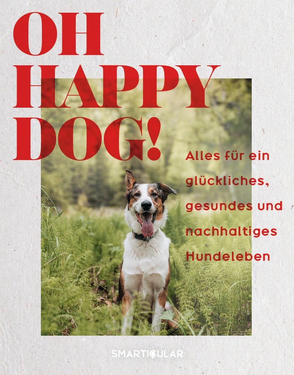 Oh Happy Dog!: Alles für ein glückliches, gesundes und nachhaltiges Hundeleben, Gebundenes Buch